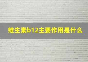 维生素b12主要作用是什么