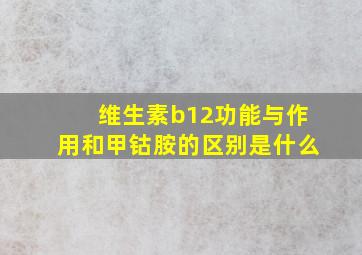 维生素b12功能与作用和甲钴胺的区别是什么