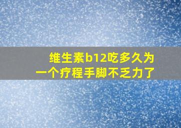 维生素b12吃多久为一个疗程手脚不乏力了