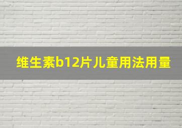 维生素b12片儿童用法用量