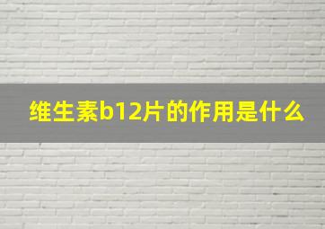 维生素b12片的作用是什么