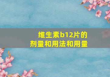 维生素b12片的剂量和用法和用量