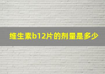 维生素b12片的剂量是多少