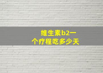 维生素b2一个疗程吃多少天