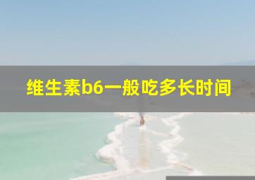 维生素b6一般吃多长时间