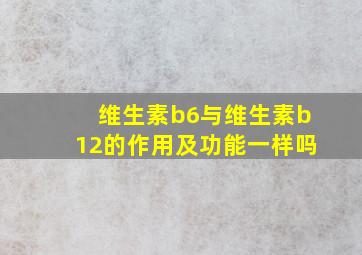 维生素b6与维生素b12的作用及功能一样吗