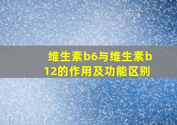 维生素b6与维生素b12的作用及功能区别