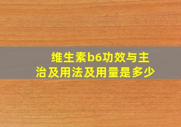 维生素b6功效与主治及用法及用量是多少