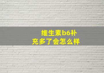 维生素b6补充多了会怎么样