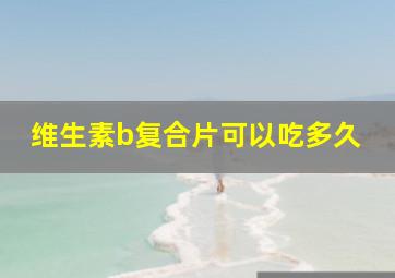 维生素b复合片可以吃多久