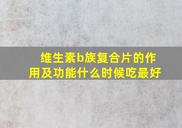 维生素b族复合片的作用及功能什么时候吃最好