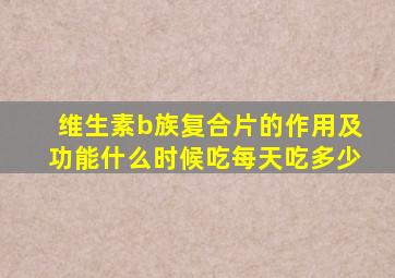 维生素b族复合片的作用及功能什么时候吃每天吃多少