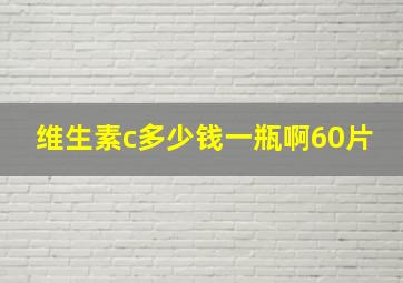 维生素c多少钱一瓶啊60片