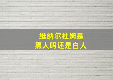 维纳尔杜姆是黑人吗还是白人