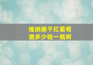 维纳德干红葡萄酒多少钱一瓶啊