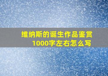 维纳斯的诞生作品鉴赏1000字左右怎么写