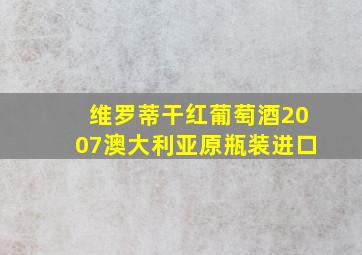 维罗蒂干红葡萄酒2007澳大利亚原瓶装进口