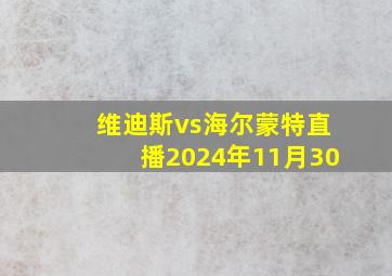 维迪斯vs海尔蒙特直播2024年11月30