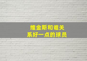 维金斯和谁关系好一点的球员