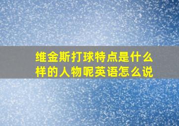 维金斯打球特点是什么样的人物呢英语怎么说