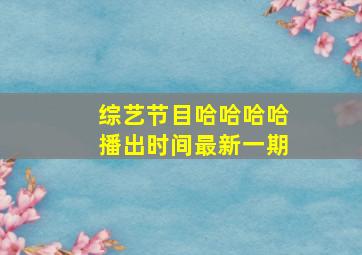 综艺节目哈哈哈哈播出时间最新一期