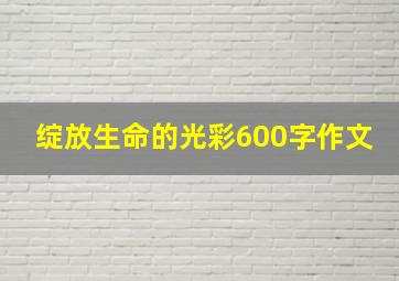 绽放生命的光彩600字作文