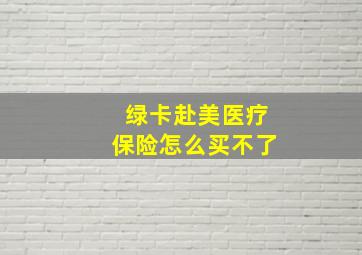 绿卡赴美医疗保险怎么买不了