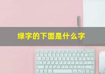 绿字的下面是什么字