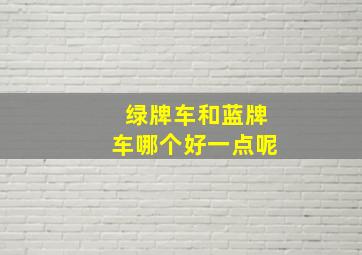 绿牌车和蓝牌车哪个好一点呢