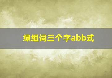 绿组词三个字abb式