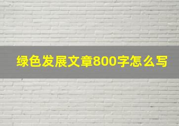 绿色发展文章800字怎么写