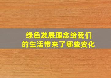 绿色发展理念给我们的生活带来了哪些变化