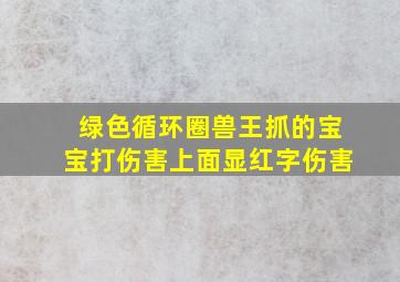 绿色循环圈兽王抓的宝宝打伤害上面显红字伤害