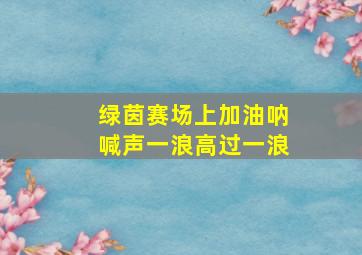 绿茵赛场上加油呐喊声一浪高过一浪