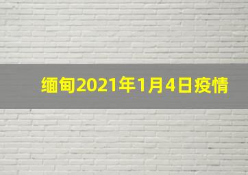 缅甸2021年1月4日疫情