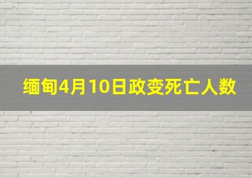 缅甸4月10日政变死亡人数