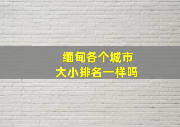 缅甸各个城市大小排名一样吗