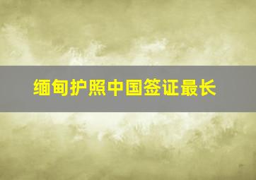 缅甸护照中国签证最长