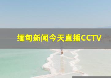 缅甸新闻今天直播CCTV