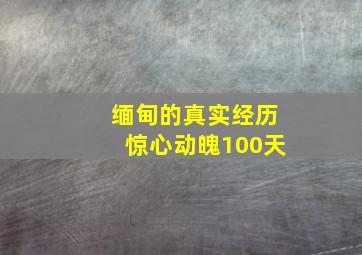 缅甸的真实经历惊心动魄100天