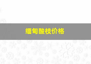 缅甸酸枝价格