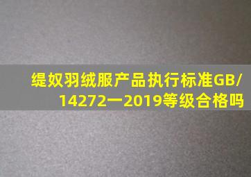 缇奴羽绒服产品执行标准GB/14272一2019等级合格吗