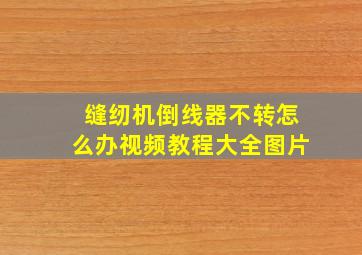 缝纫机倒线器不转怎么办视频教程大全图片