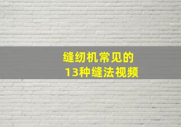 缝纫机常见的13种缝法视频