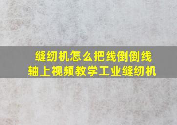 缝纫机怎么把线倒倒线轴上视频教学工业缝纫机