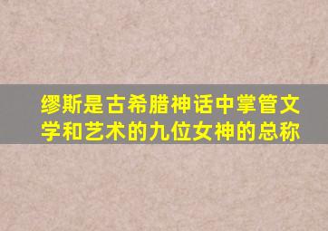 缪斯是古希腊神话中掌管文学和艺术的九位女神的总称