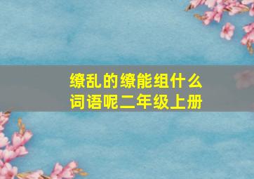 缭乱的缭能组什么词语呢二年级上册