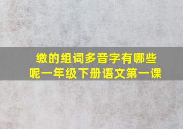 缴的组词多音字有哪些呢一年级下册语文第一课