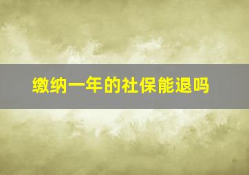 缴纳一年的社保能退吗