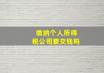 缴纳个人所得税公司要交钱吗